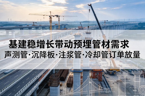 如皋基建稳增长带动预埋监测管材需求，声测管、沉降板、注浆管订单持续放量
